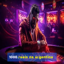 1000 reais na argentina